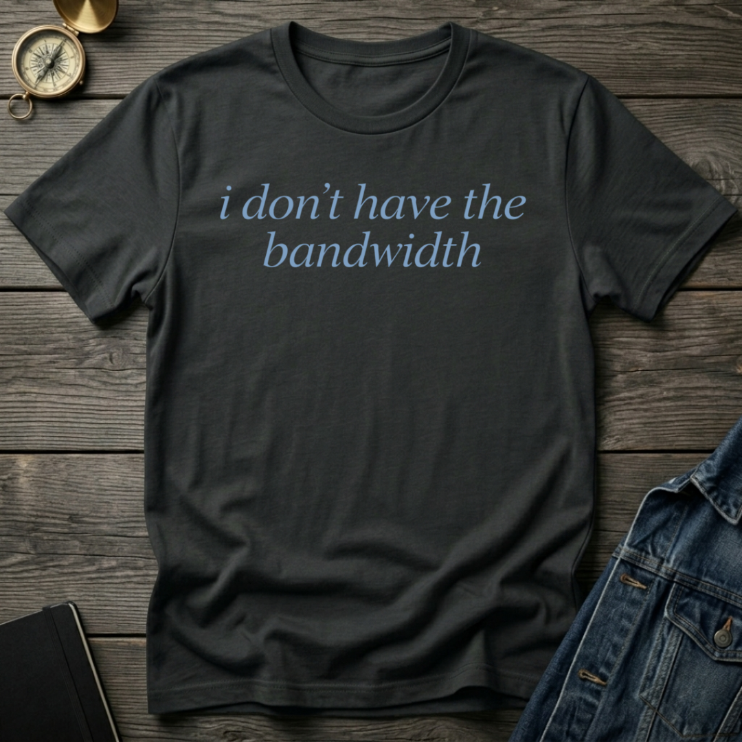 I don't have bandwidth T-Shirt