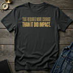 That required more courage T-Shirt