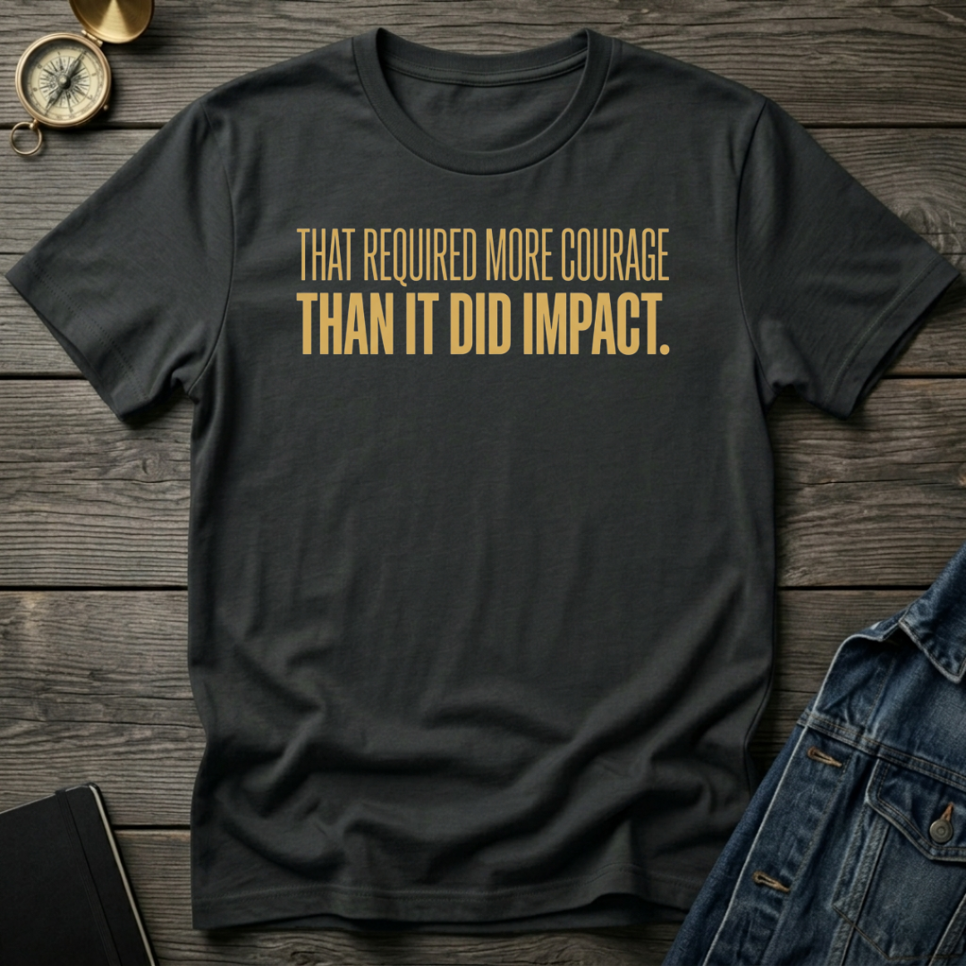 That required more courage T-Shirt