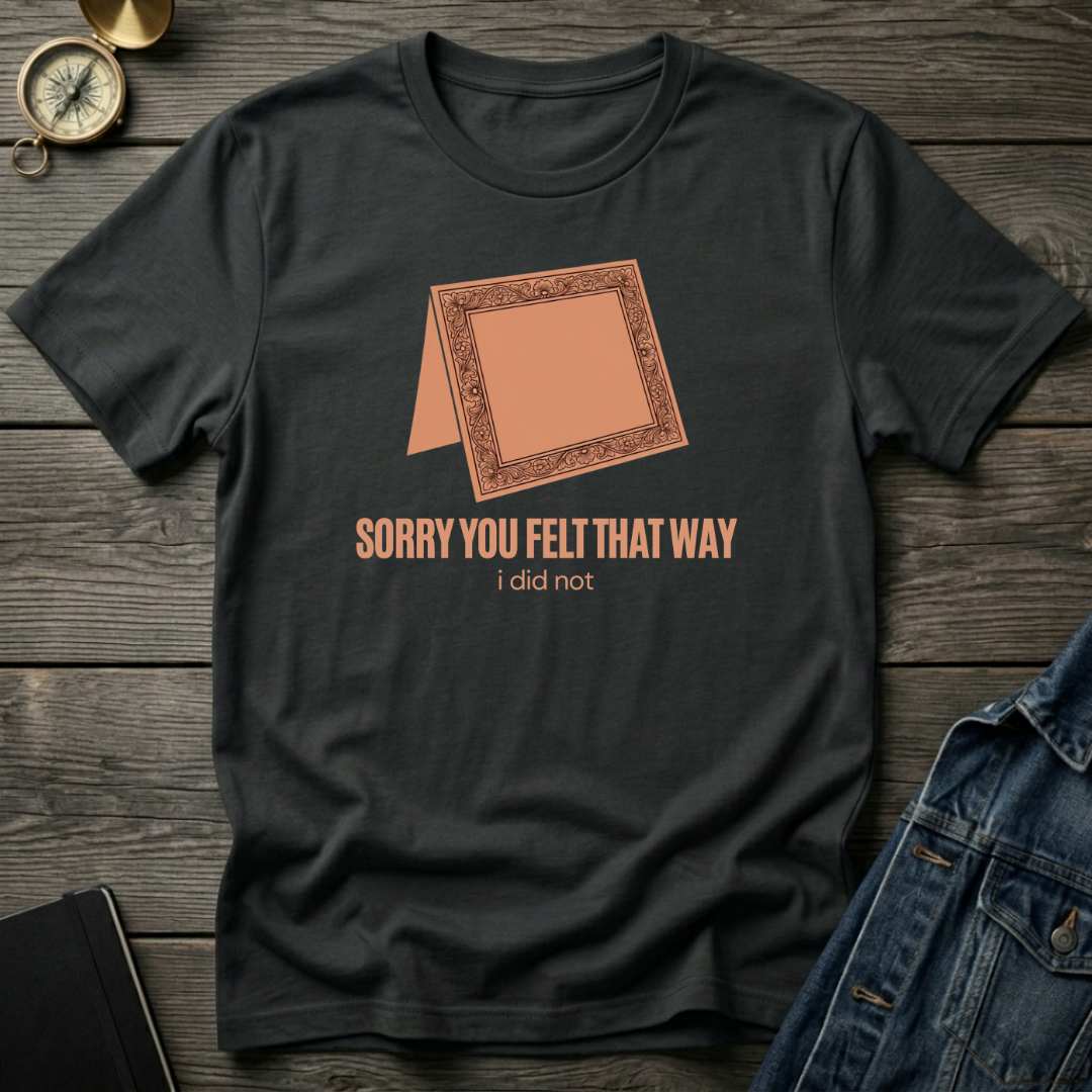 Sorry you felt that way T‑Shirt