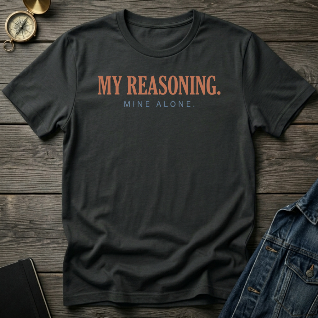 My reasoning. Mine alone. T-Shirt