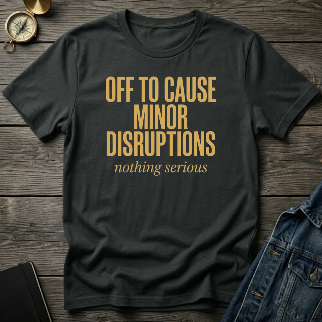 Off to cause minor disruptions T‑Shirt