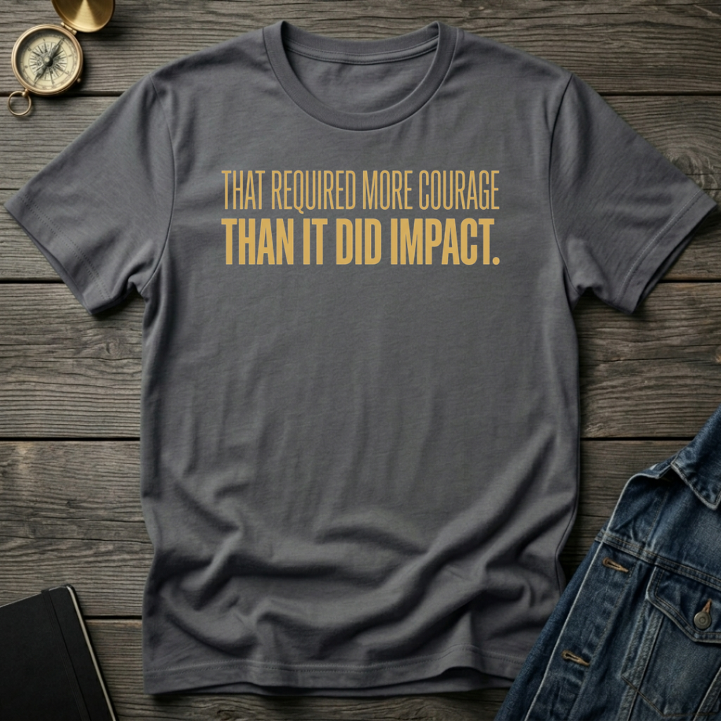 That required more courage T-Shirt