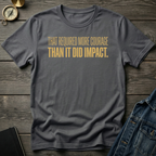 That required more courage T-Shirt