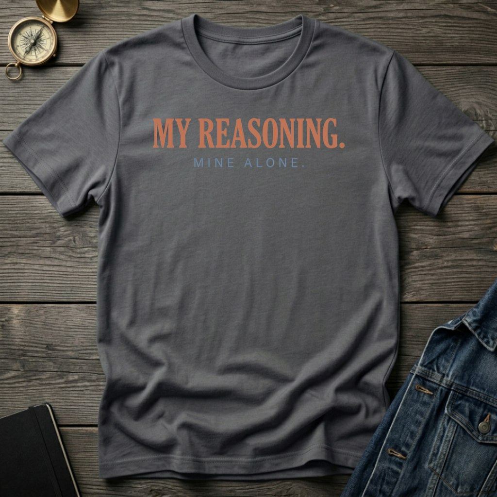 My reasoning. Mine alone. T-Shirt