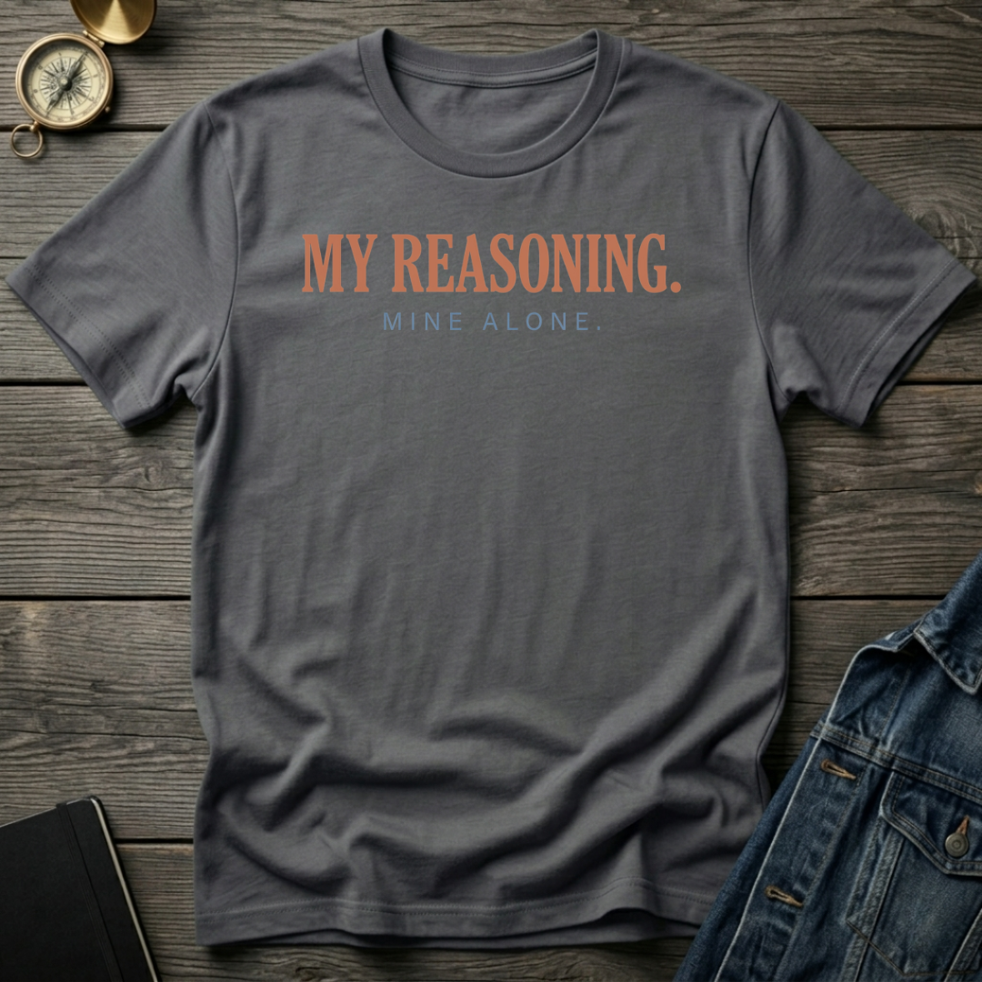 My reasoning. Mine alone. T-Shirt