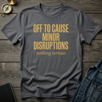 Off to cause minor disruptions T‑Shirt