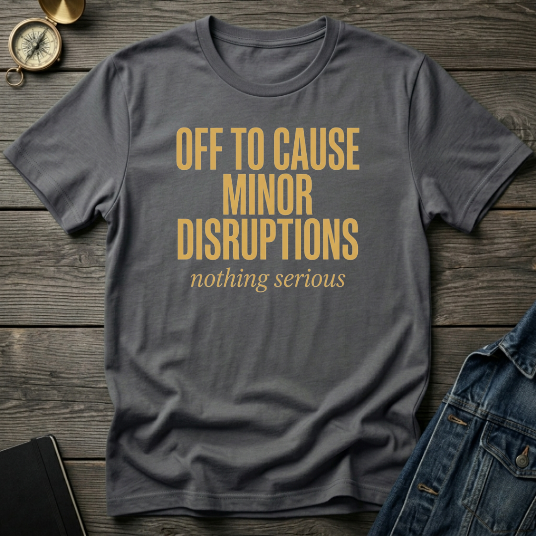 Off to cause minor disruptions T‑Shirt