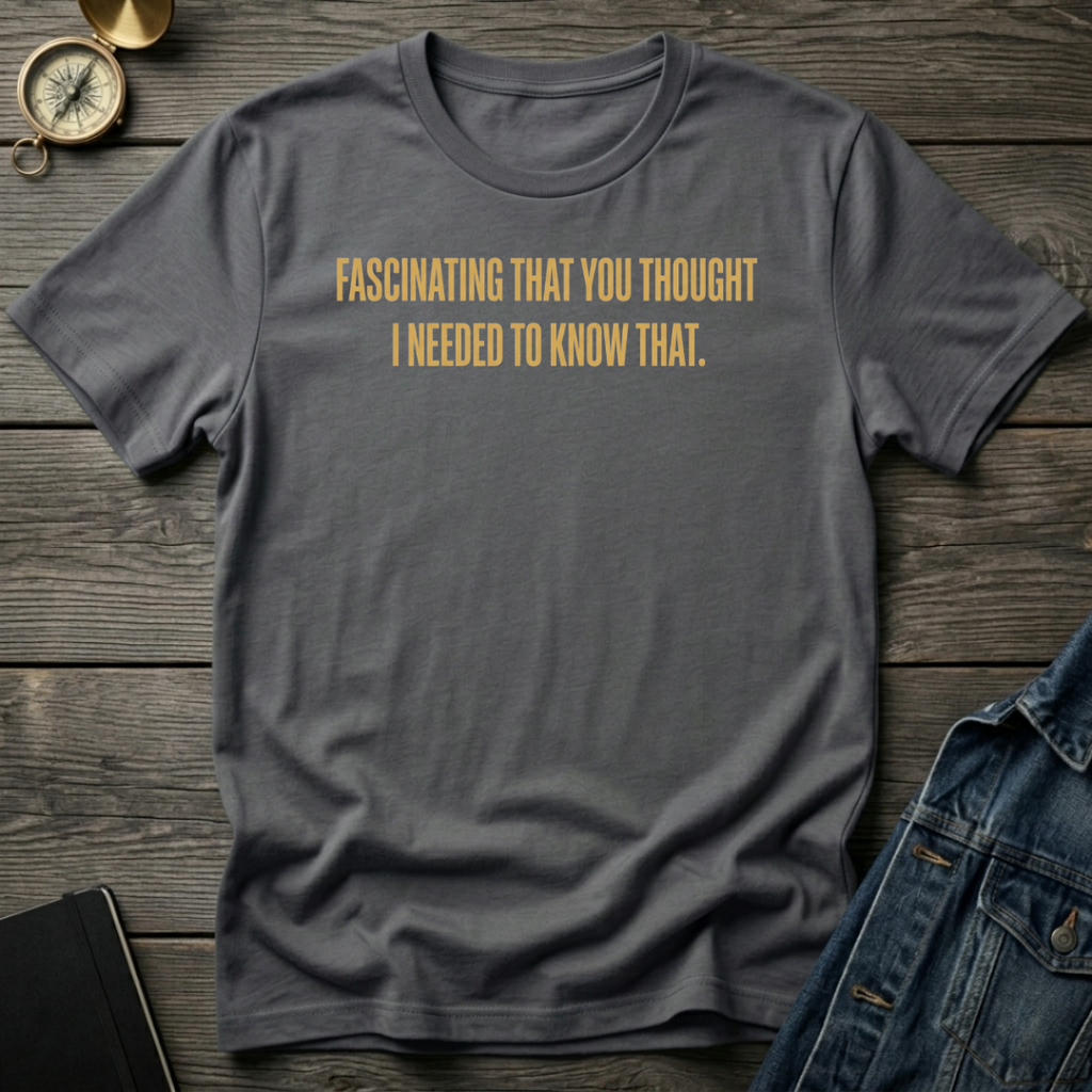 Fascinating that you thought T-Shirt