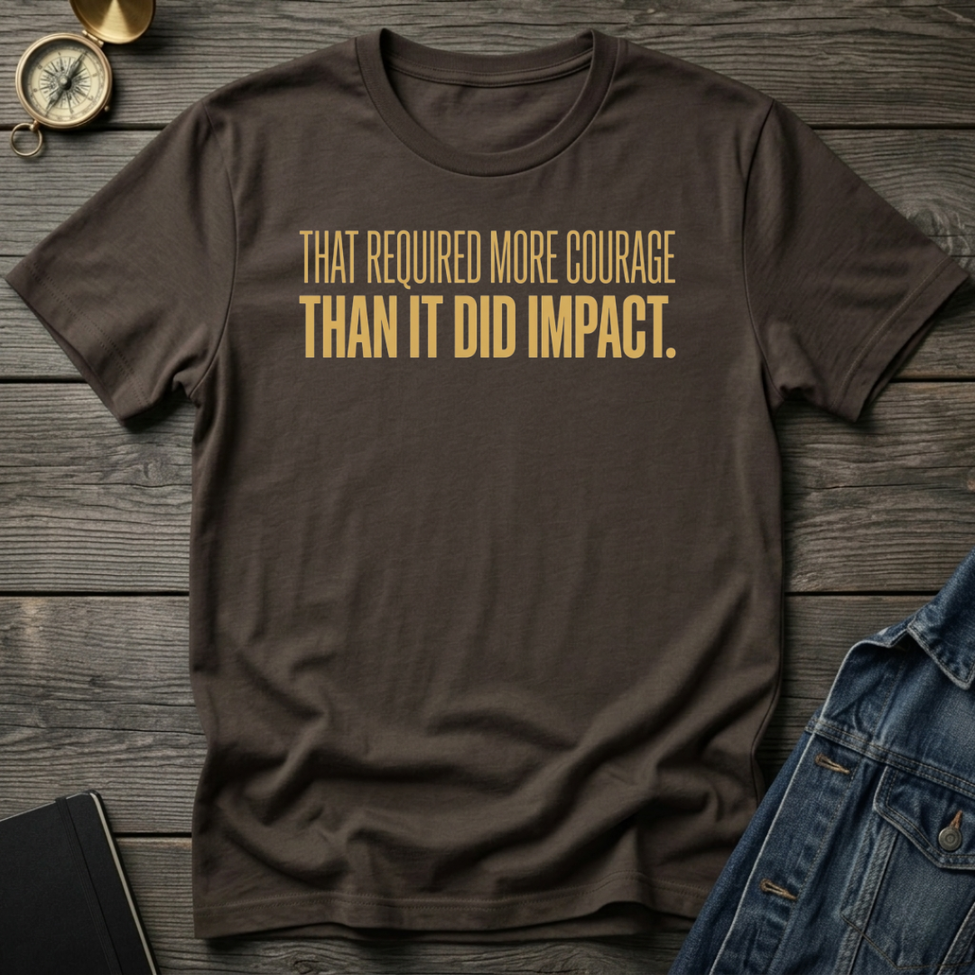 That required more courage T-Shirt
