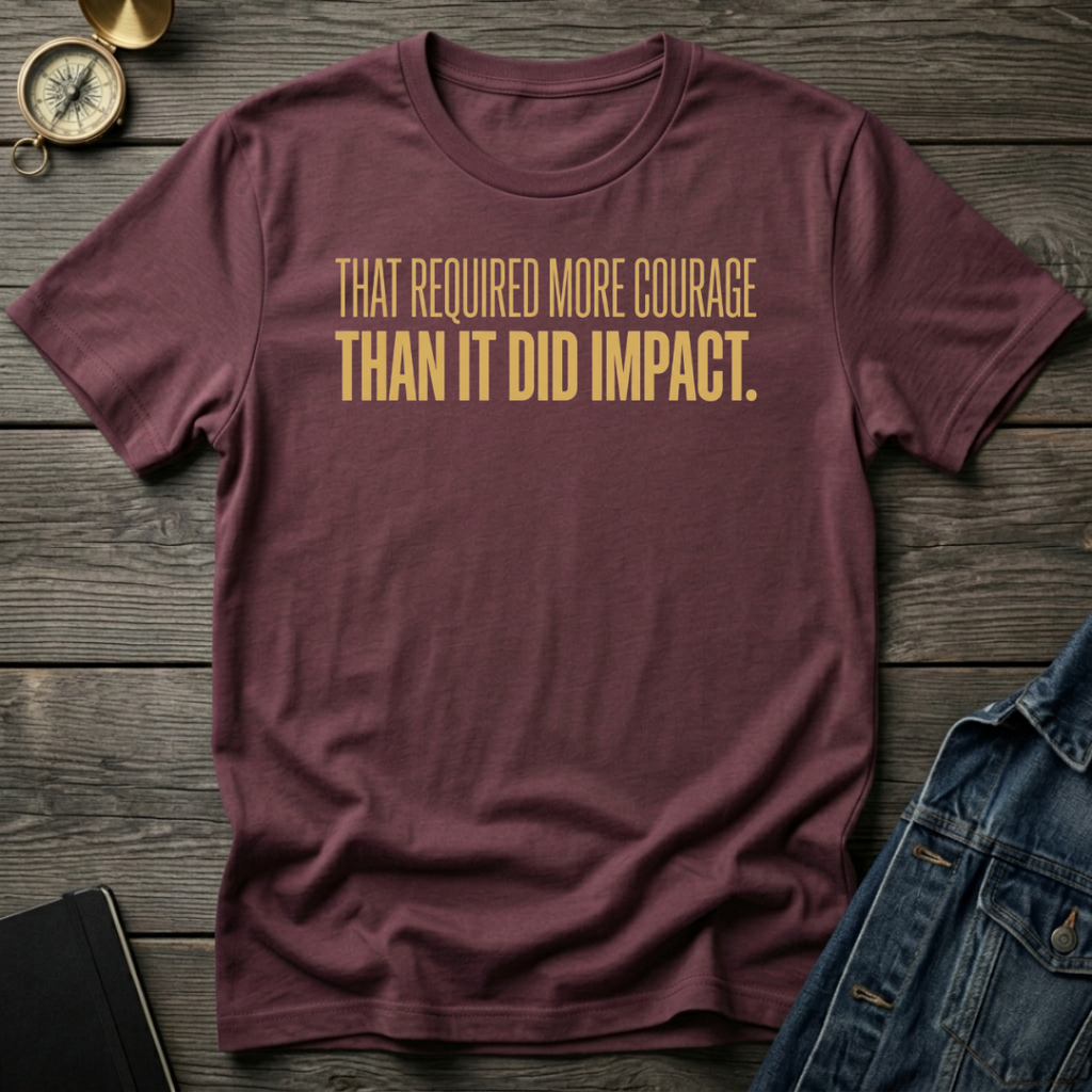 That required more courage T-Shirt