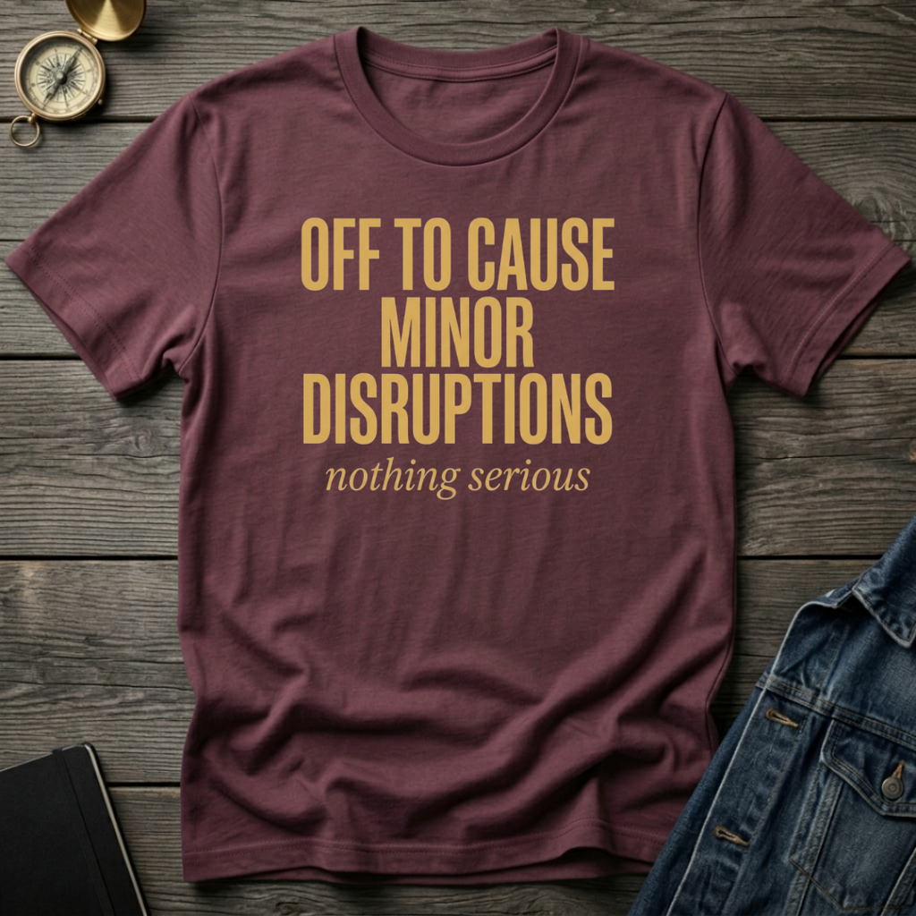 Off to cause minor disruptions T‑Shirt