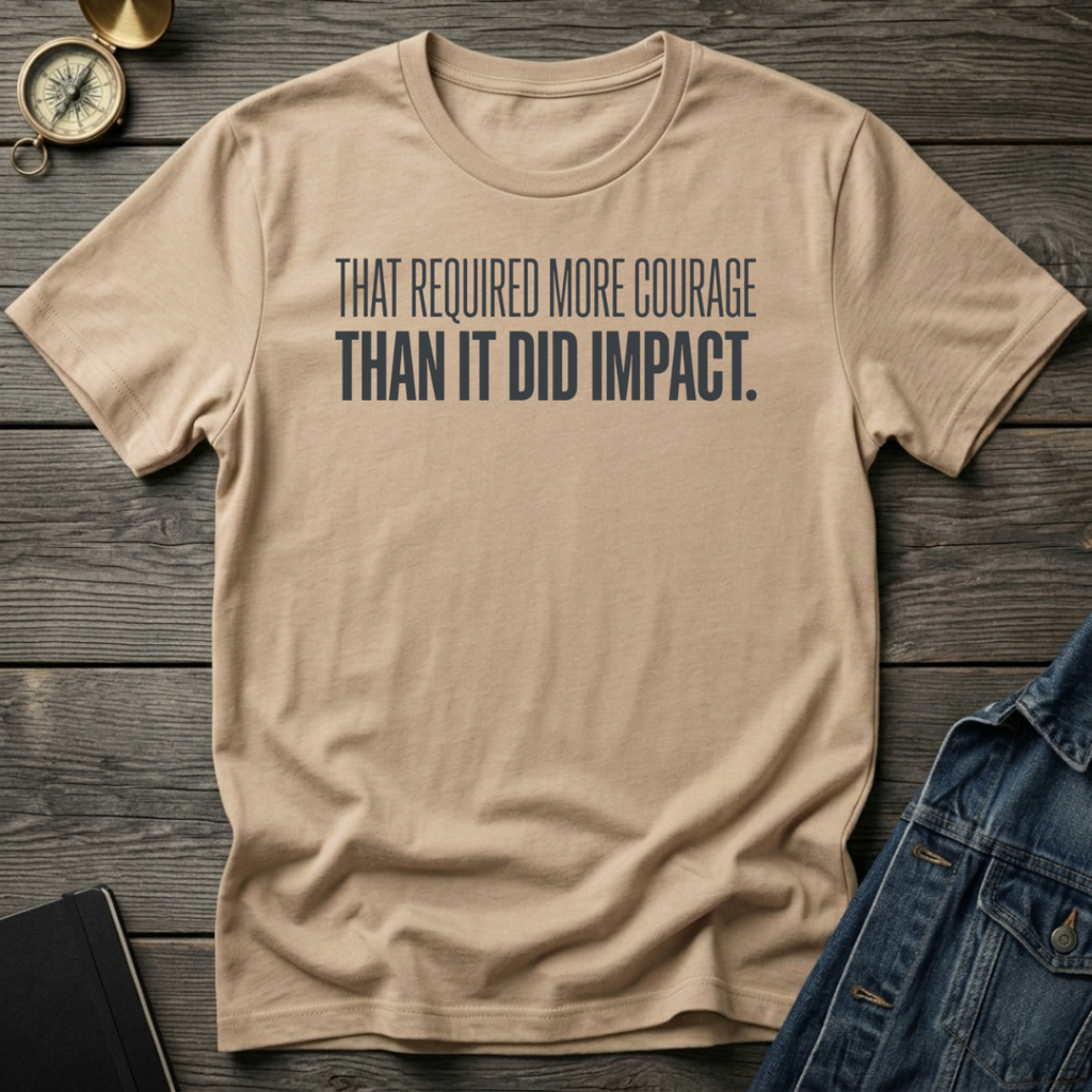 That required more courage T-Shirt