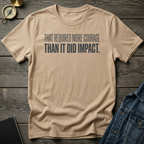 That required more courage T-Shirt
