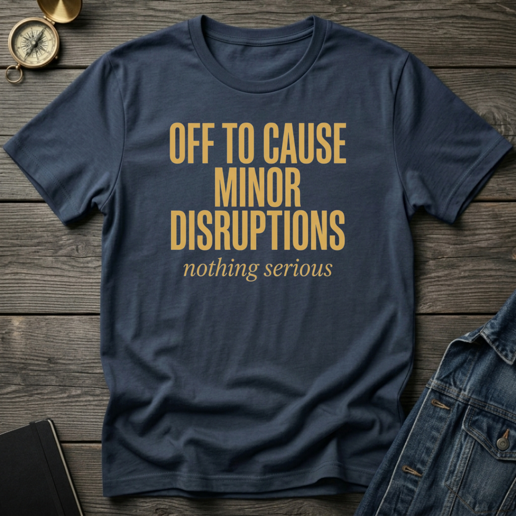 Off to cause minor disruptions T‑Shirt