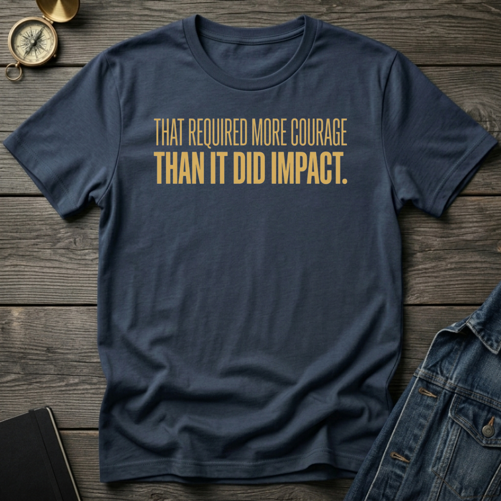 That required more courage T-Shirt