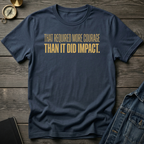 That required more courage T-Shirt