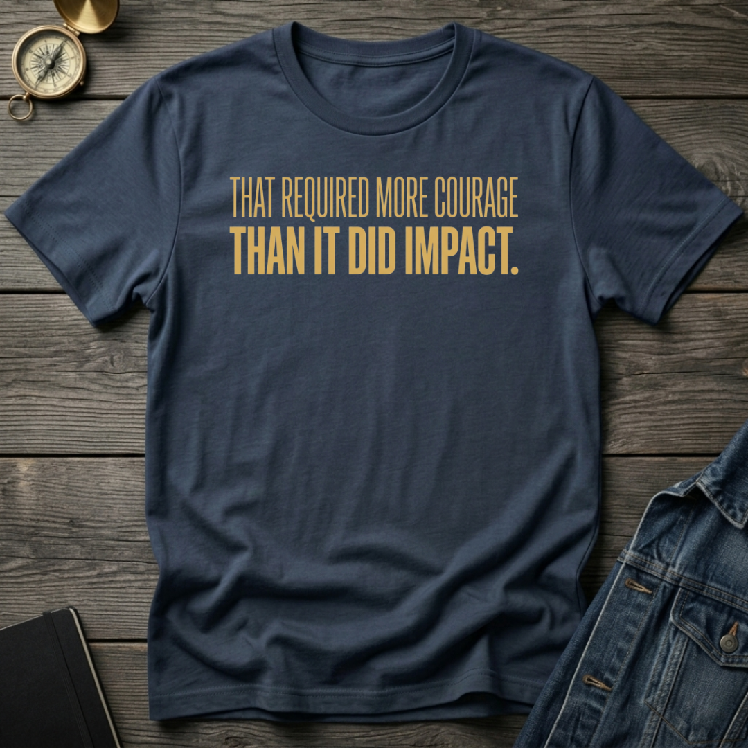 That required more courage T-Shirt