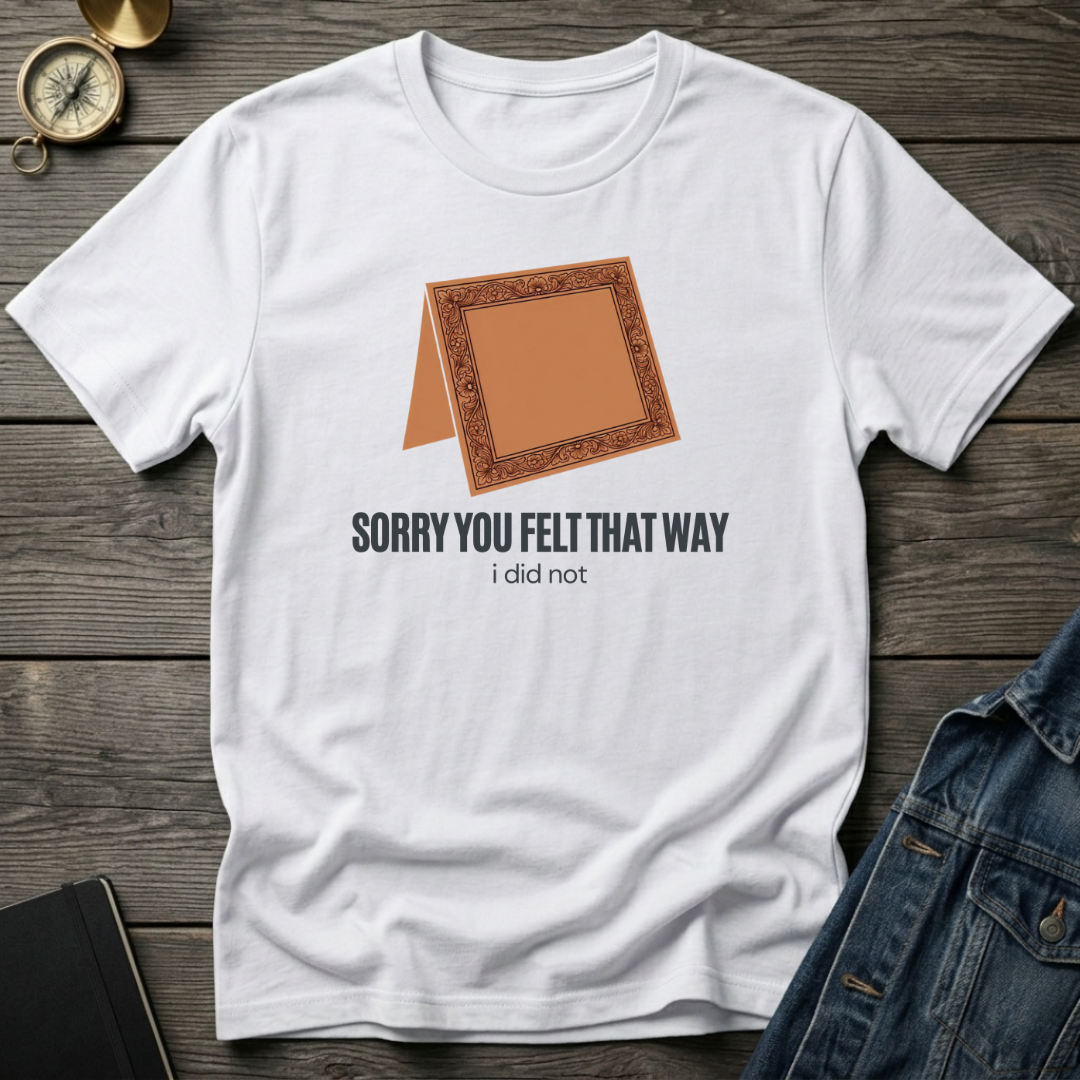 Sorry you felt that way T‑Shirt