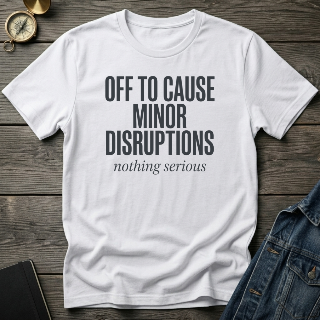 Off to cause minor disruptions T‑Shirt